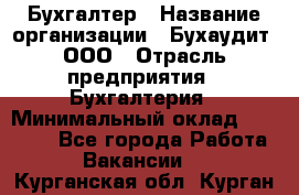 Бухгалтер › Название организации ­ Бухаудит, ООО › Отрасль предприятия ­ Бухгалтерия › Минимальный оклад ­ 25 000 - Все города Работа » Вакансии   . Курганская обл.,Курган г.